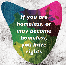If you are homeless, or may become homeless, you have rights.